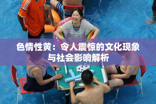 色情性黄：令人震惊的文化现象与社会影响解析