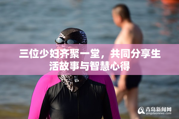 三位少妇齐聚一堂，共同分享生活故事与智慧心得