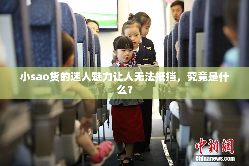 小sao货的迷人魅力让人无法抵挡，究竟是什么？