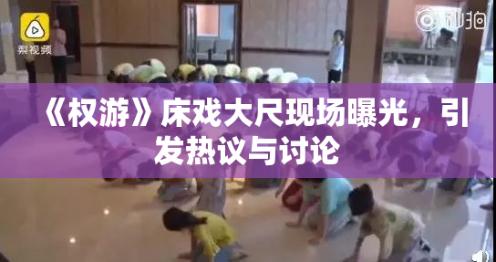 《权游》床戏大尺现场曝光，引发热议与讨论
