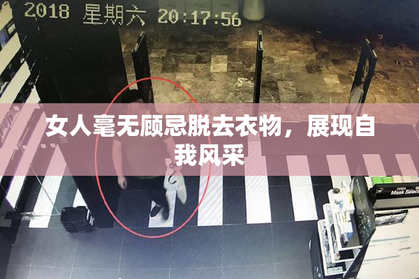 女人毫无顾忌脱去衣物，展现自我风采