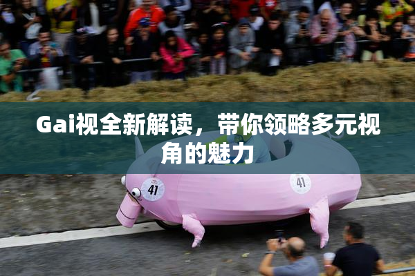 Gai视全新解读，带你领略多元视角的魅力