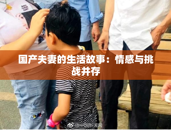 国产夫妻的生活故事：情感与挑战并存