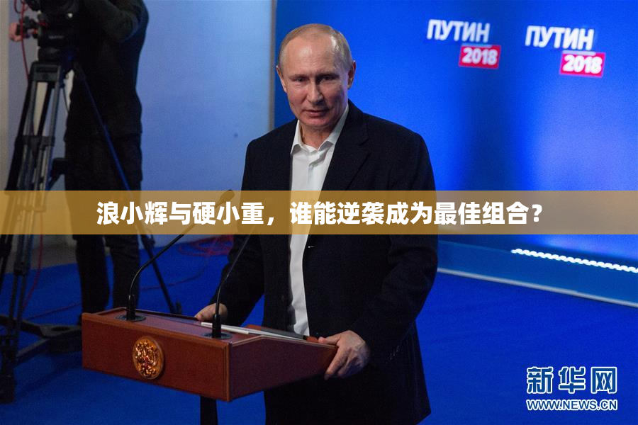 浪小辉与硬小重，谁能逆袭成为最佳组合？