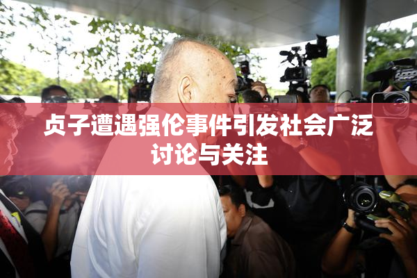 贞子遭遇强伦事件引发社会广泛讨论与关注