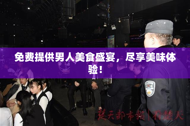 免费提供男人美食盛宴，尽享美味体验！