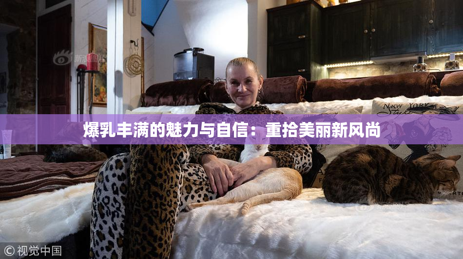 爆乳丰满的魅力与自信：重拾美丽新风尚