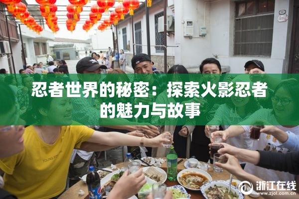 忍者世界的秘密：探索火影忍者的魅力与故事