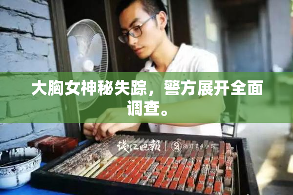 大胸女神秘失踪，警方展开全面调查。
