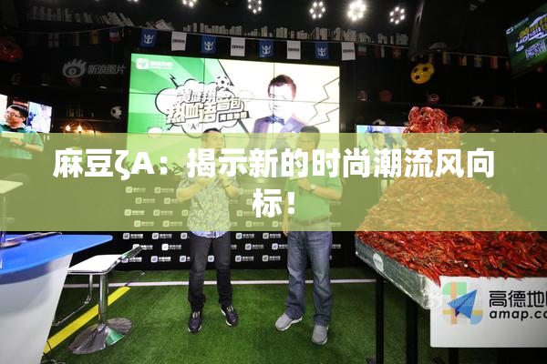 麻豆ζA：揭示新的时尚潮流风向标！