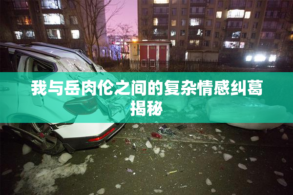 我与岳肉伦之间的复杂情感纠葛揭秘