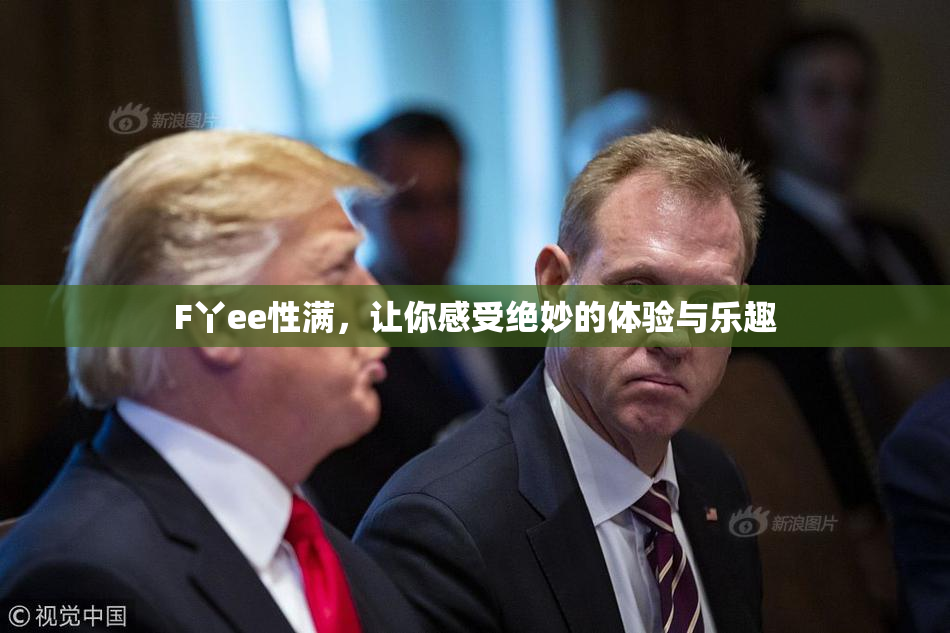 F丫ee性满，让你感受绝妙的体验与乐趣