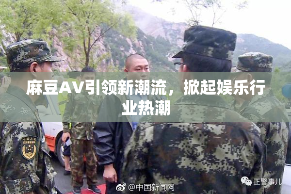 麻豆A∨引领新潮流，掀起娱乐行业热潮