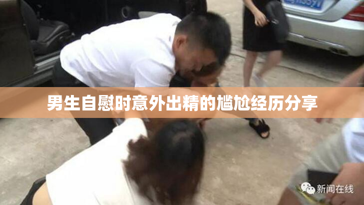 男生自慰时意外出精的尴尬经历分享