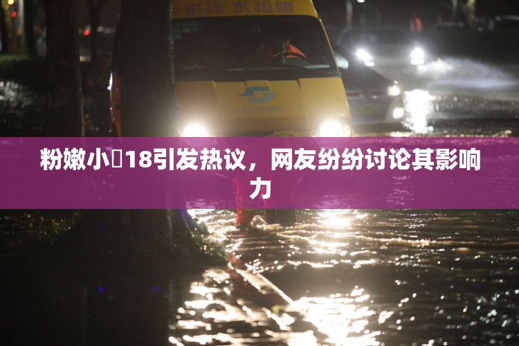 粉嫩小泬18引发热议，网友纷纷讨论其影响力