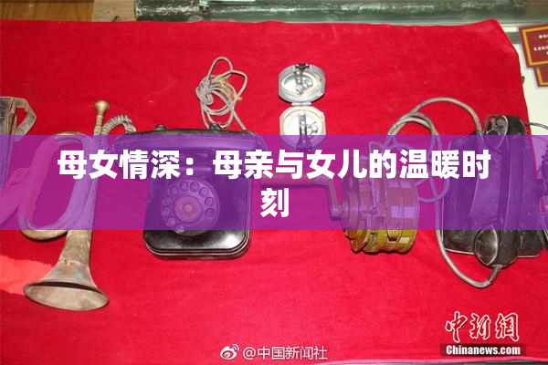 母女情深：母亲与女儿的温暖时刻