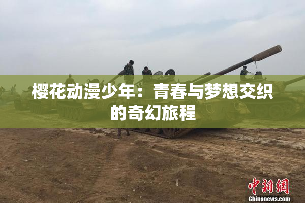 樱花动漫少年：青春与梦想交织的奇幻旅程