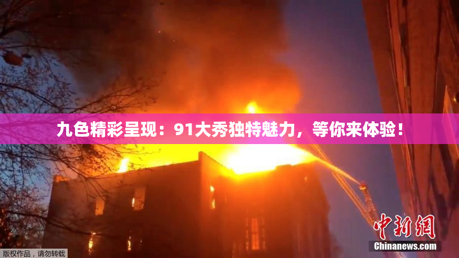 九色精彩呈现：91大秀独特魅力，等你来体验！