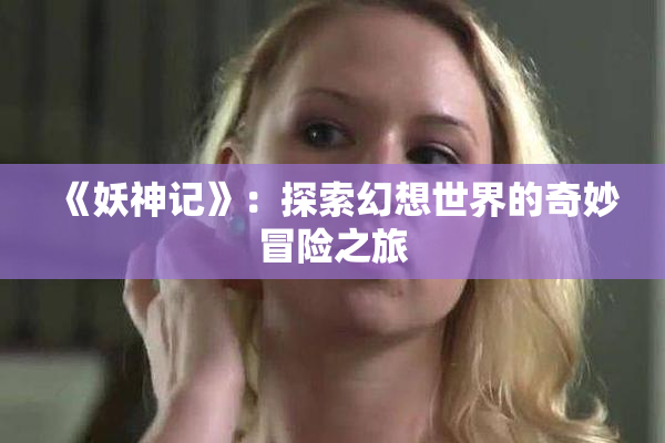 《妖神记》：探索幻想世界的奇妙冒险之旅