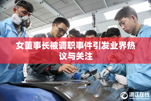 女董事长被调职事件引发业界热议与关注