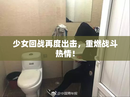 少女回战再度出击，重燃战斗热情！
