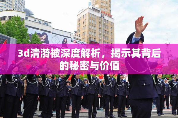 3d清漪被深度解析，揭示其背后的秘密与价值