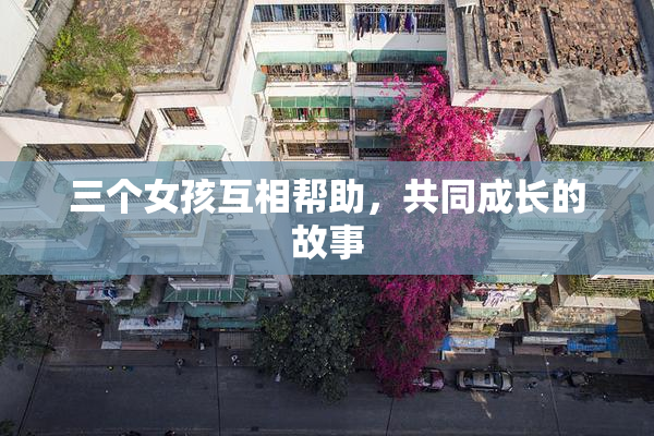 三个女孩互相帮助，共同成长的故事