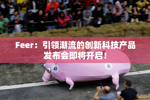 Feer：引领潮流的创新科技产品发布会即将开启！