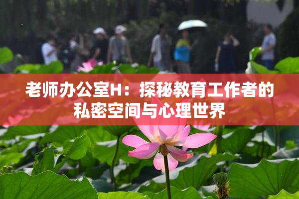 老师办公室H：探秘教育工作者的私密空间与心理世界