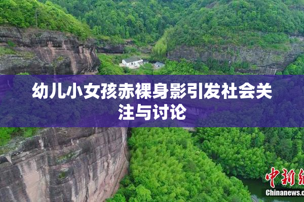 幼儿小女孩赤裸身影引发社会关注与讨论