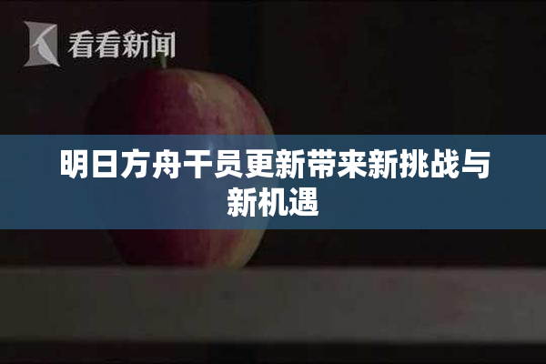 明日方舟干员更新带来新挑战与新机遇