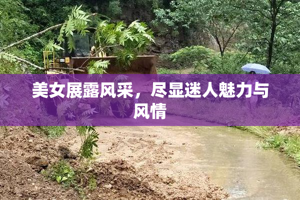 美女展露风采，尽显迷人魅力与风情