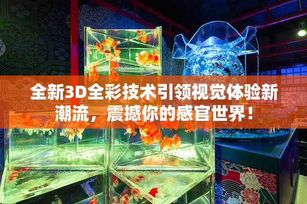 全新3D全彩技术引领视觉体验新潮流，震撼你的感官世界！