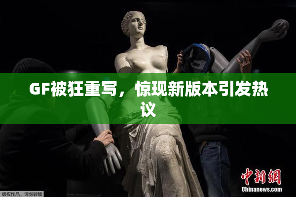 GF被狂重写，惊现新版本引发热议
