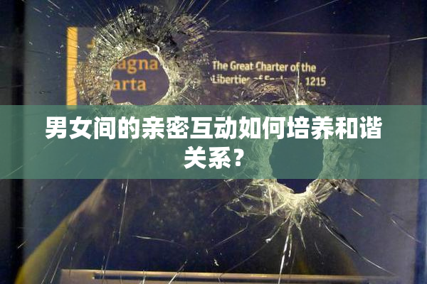 男女间的亲密互动如何培养和谐关系？