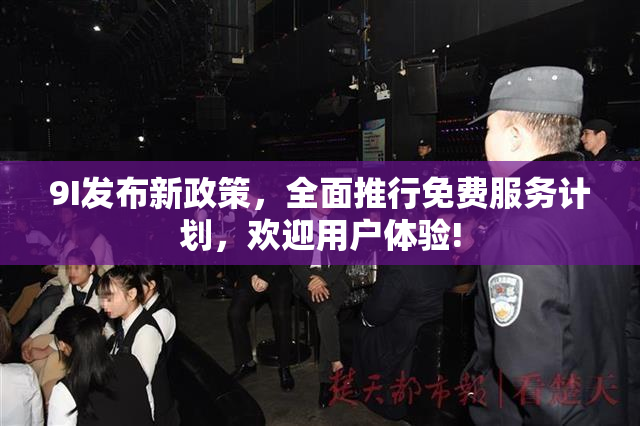 9I发布新政策，全面推行免费服务计划，欢迎用户体验!