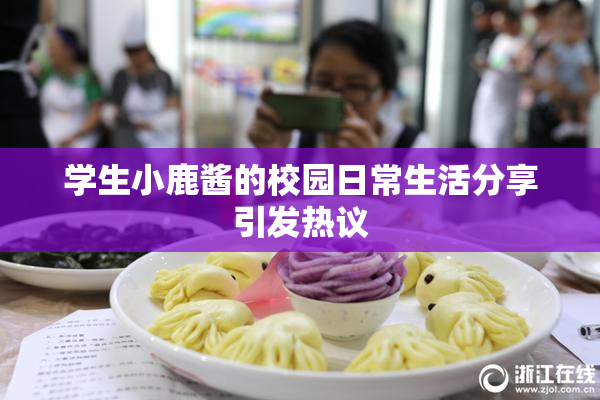 学生小鹿酱的校园日常生活分享引发热议