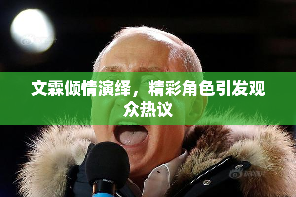 文霖倾情演绎，精彩角色引发观众热议