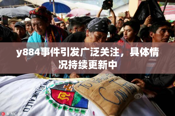 y884事件引发广泛关注，具体情况持续更新中