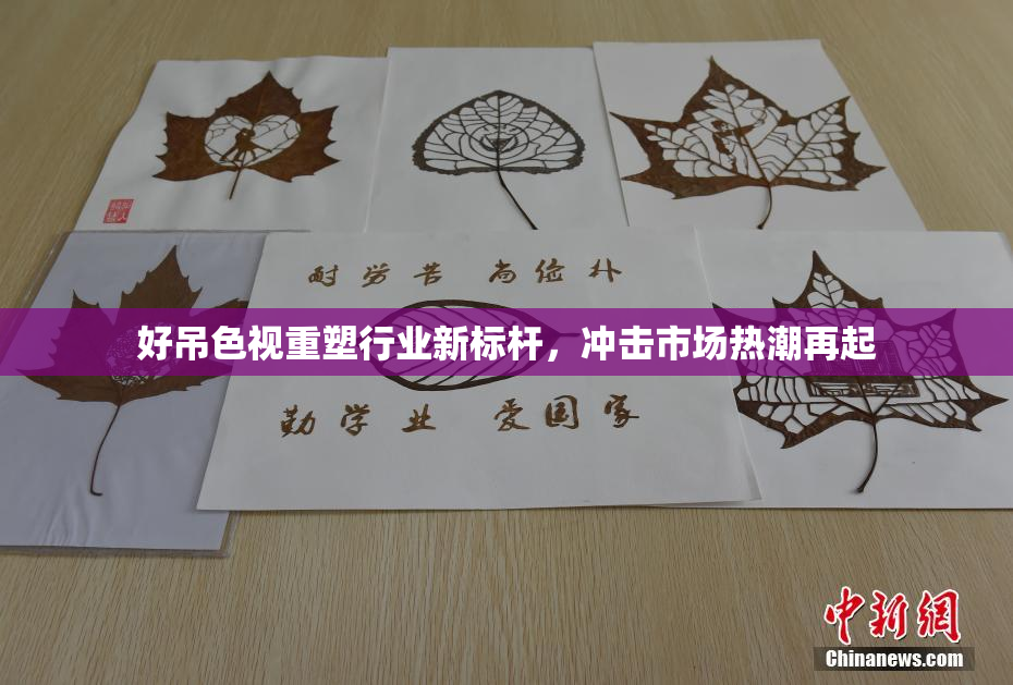 好吊色视重塑行业新标杆，冲击市场热潮再起