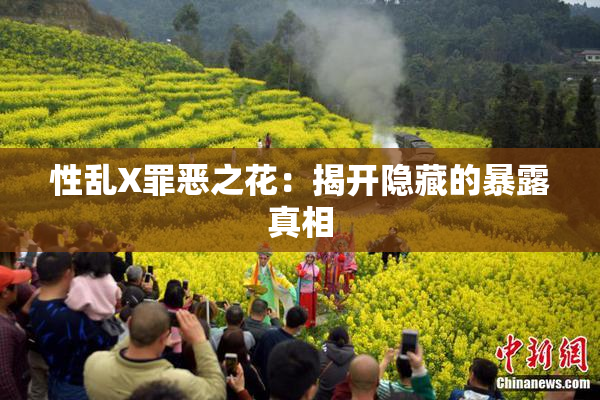 性乱X罪恶之花：揭开隐藏的暴露真相