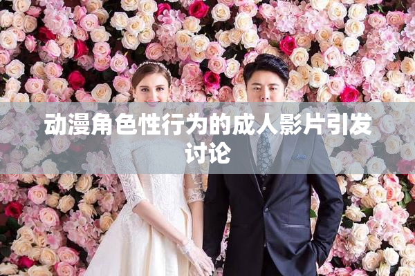 动漫角色性行为的成人影片引发讨论