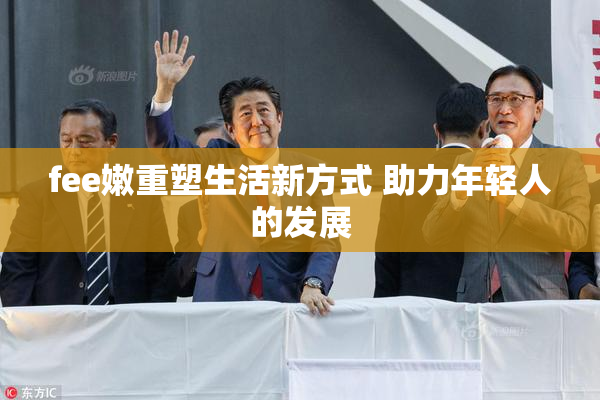fee嫩重塑生活新方式 助力年轻人的发展