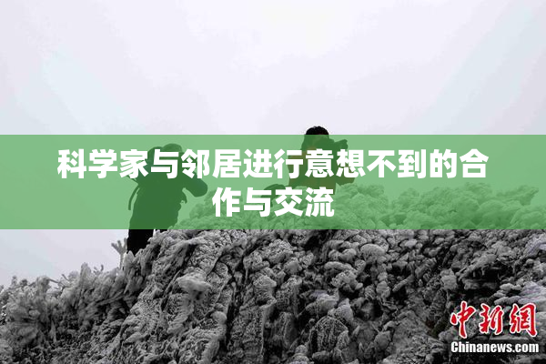 科学家与邻居进行意想不到的合作与交流