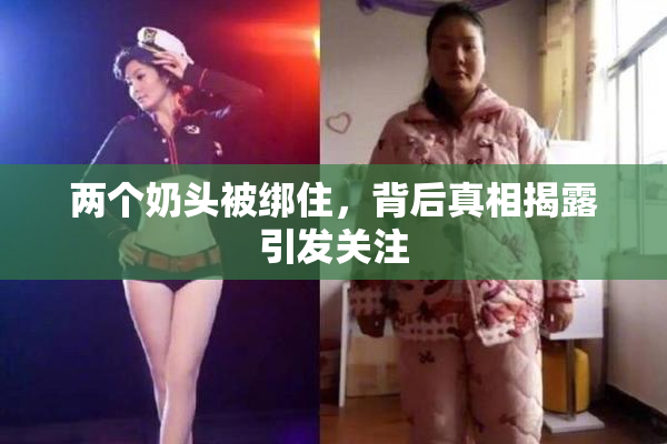 两个奶头被绑住，背后真相揭露引发关注