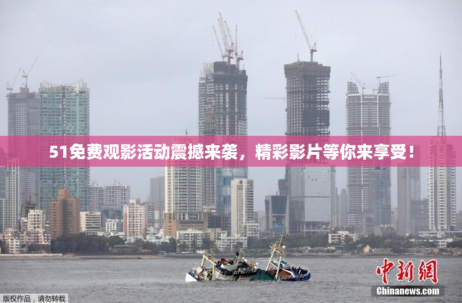 51免费观影活动震撼来袭，精彩影片等你来享受！