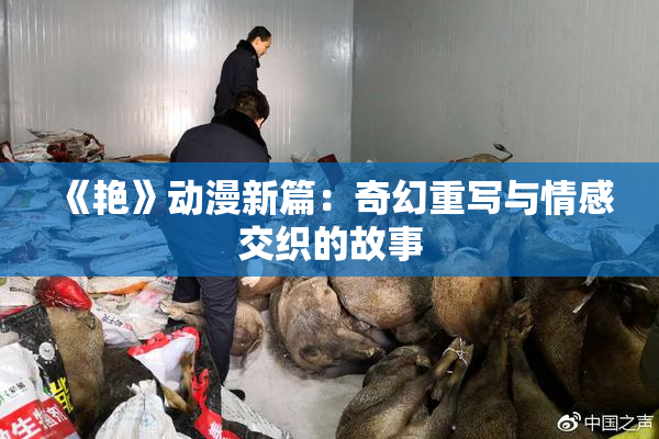 《艳》动漫新篇：奇幻重写与情感交织的故事
