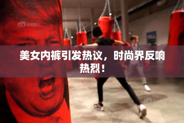 美女内裤引发热议，时尚界反响热烈！