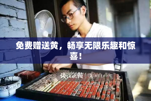免费赠送黄，畅享无限乐趣和惊喜！