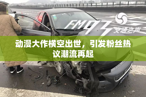 动漫大作横空出世，引发粉丝热议潮流再起